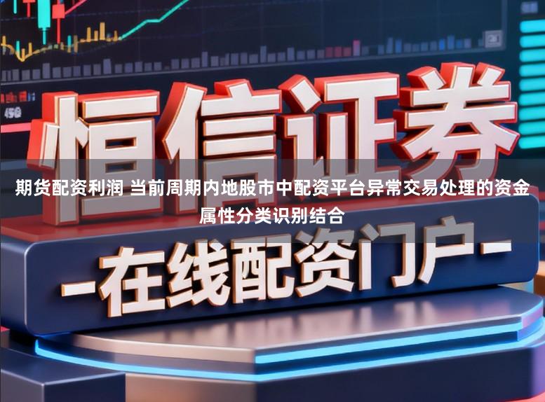 期货配资利润 当前周期内地股市中配资平台异常交易处理的资金属性分类识别结合