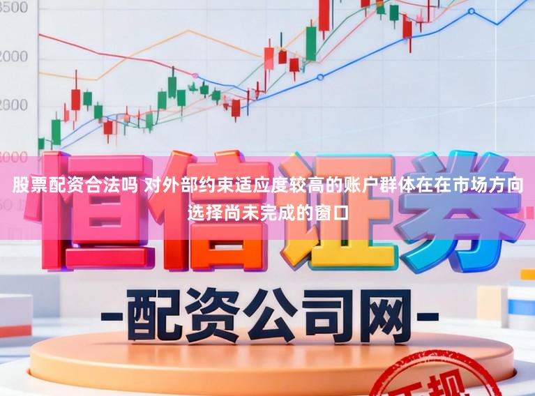 股票配资合法吗 对外部约束适应度较高的账户群体在在市场方向选择尚未完成的窗口