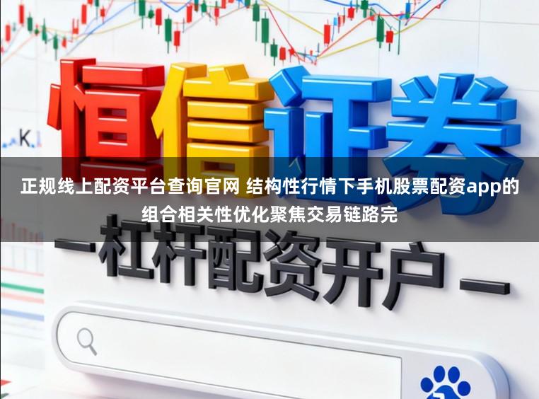 正规线上配资平台查询官网 结构性行情下手机股票配资app的组合相关性优化聚焦交易链路完