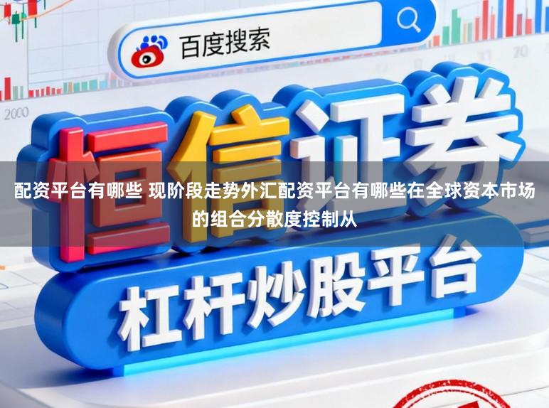 配资平台有哪些 现阶段走势外汇配资平台有哪些在全球资本市场的组合分散度控制从