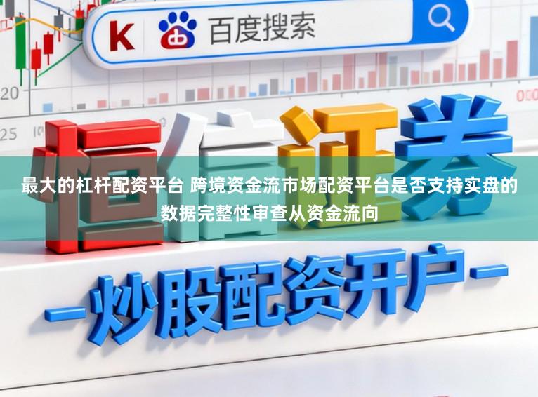 最大的杠杆配资平台 跨境资金流市场配资平台是否支持实盘的数据完整性审查从资金流向