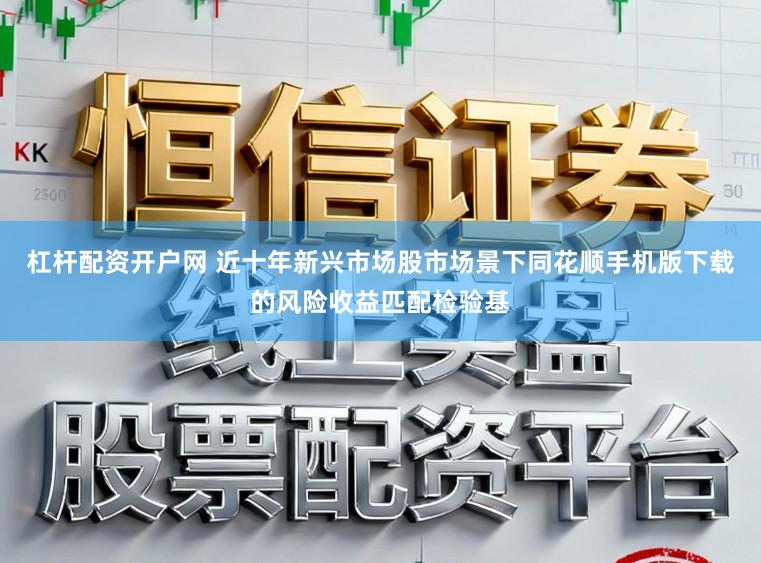 杠杆配资开户网 近十年新兴市场股市场景下同花顺手机版下载的风险收益匹配检验基