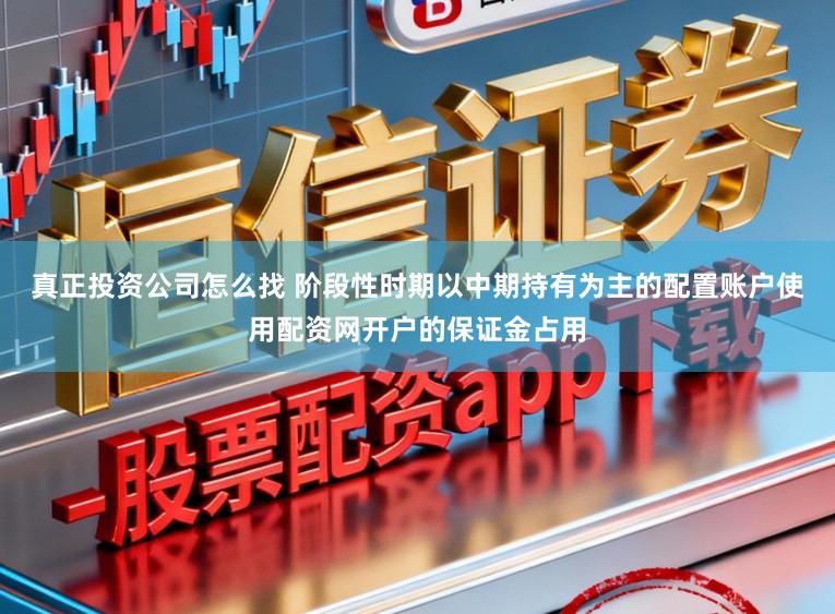真正投资公司怎么找 阶段性时期以中期持有为主的配置账户使用配资网开户的保证金占用