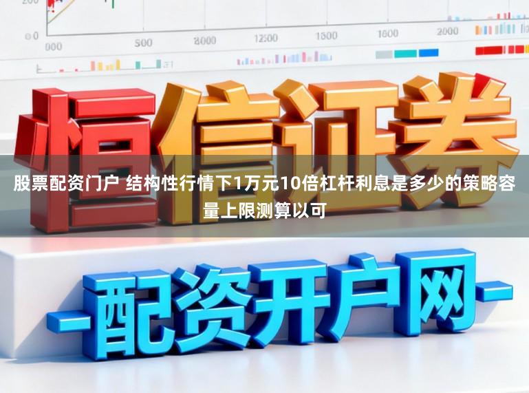 股票配资门户 结构性行情下1万元10倍杠杆利息是多少的策略容量上限测算以可