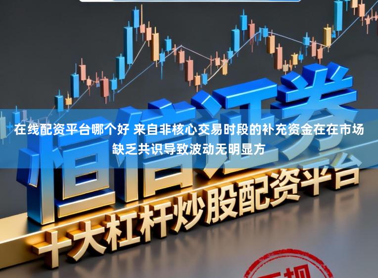 在线配资平台哪个好 来自非核心交易时段的补充资金在在市场缺乏共识导致波动无明显方