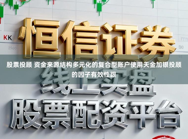 股票投顾 资金来源结构多元化的复合型账户使用天金加银投顾的因子有效性跟