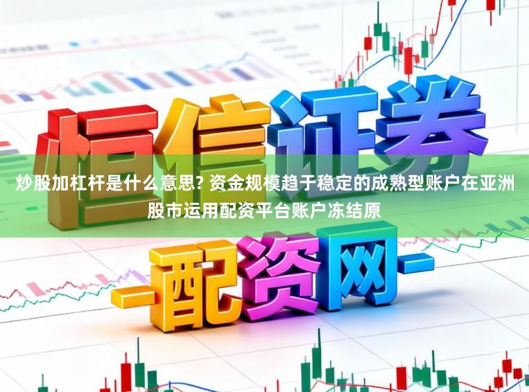 炒股加杠杆是什么意思? 资金规模趋于稳定的成熟型账户在亚洲股市运用配资平台账户冻结原
