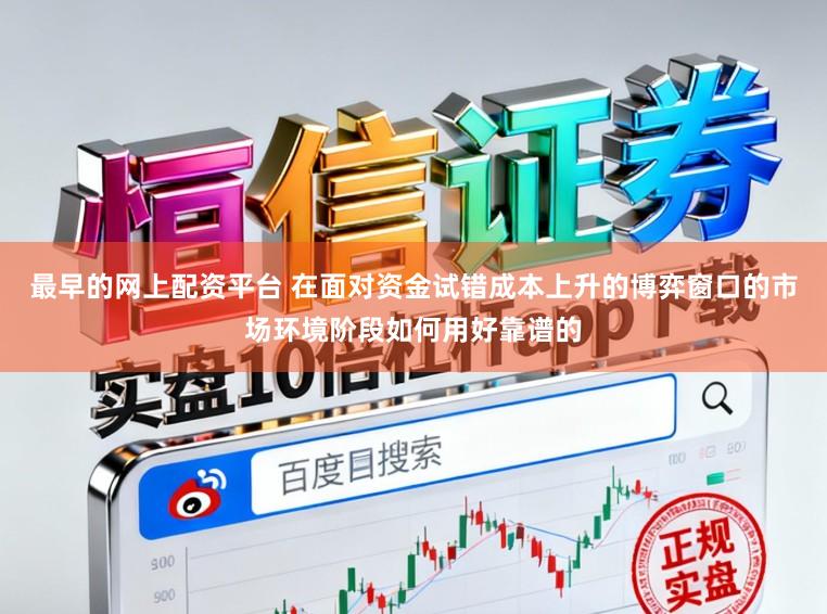 最早的网上配资平台 在面对资金试错成本上升的博弈窗口的市场环境阶段如何用好靠谱的
