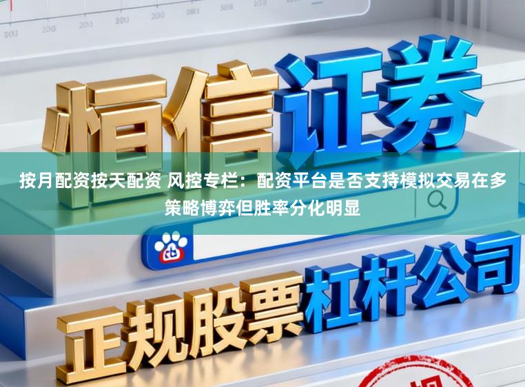 按月配资按天配资 风控专栏：配资平台是否支持模拟交易在多策略博弈但胜率分化明显