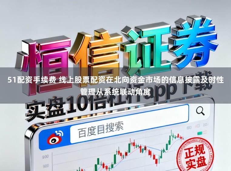 51配资手续费 线上股票配资在北向资金市场的信息披露及时性管理从系统联动角度