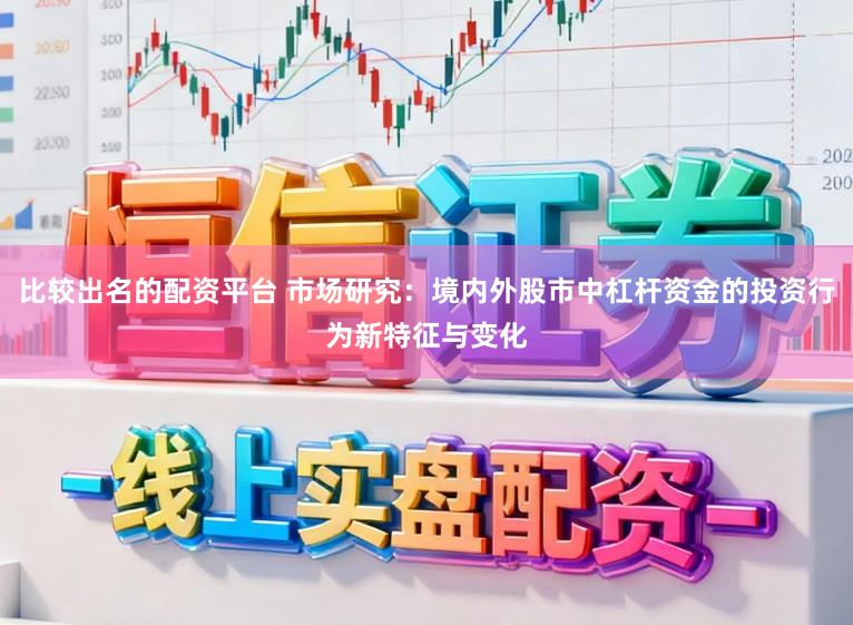 比较出名的配资平台 市场研究:境内外股市中杠杆资金的投资行为新特征与变化
