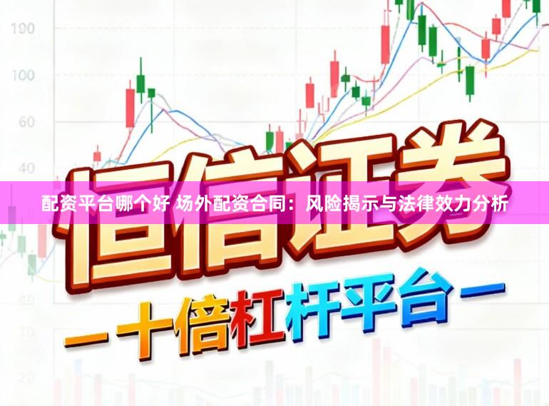 配资平台哪个好 场外配资合同:风险揭示与法律效力分析