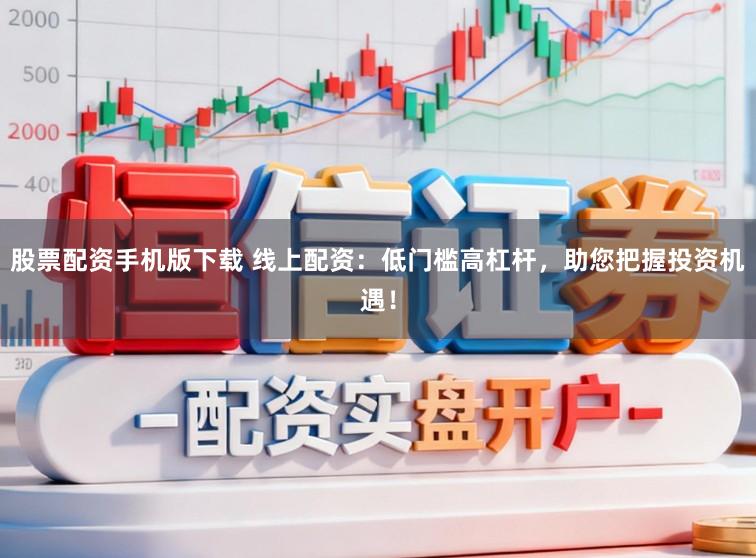 股票配资手机版下载 线上配资:低门槛高杠杆,助您把握投资机遇!