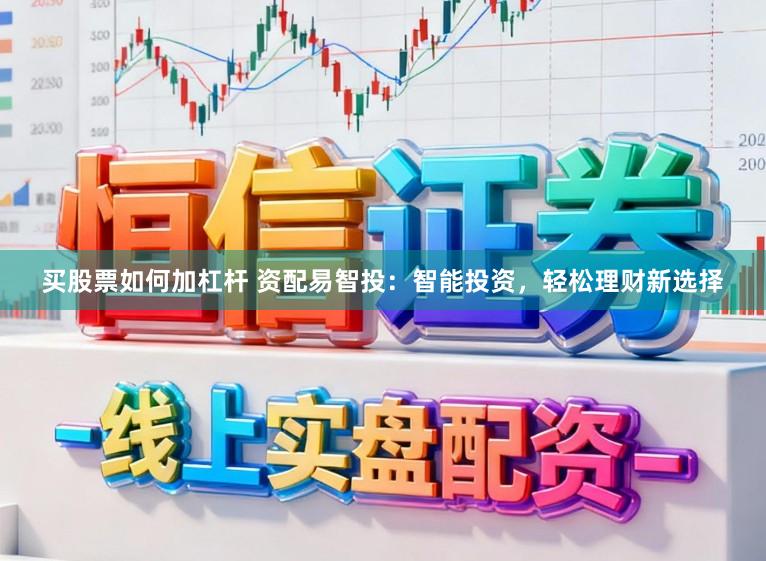 买股票如何加杠杆 资配易智投:智能投资,轻松理财新选择