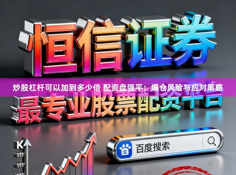 炒股杠杆可以加到多少倍 配资盘强平:爆仓风险与应对策略