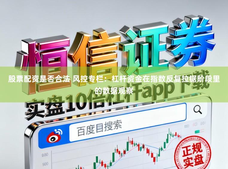 股票配资是否合法 风控专栏:杠杆资金在指数反复拉锯阶段里的数据观察
