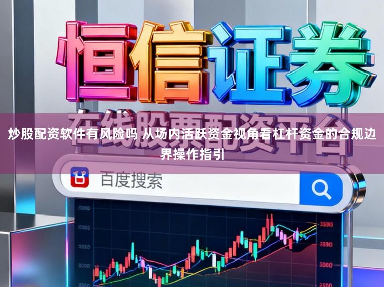 炒股配资软件有风险吗 从场内活跃资金视角看杠杆资金的合规边界操作指引