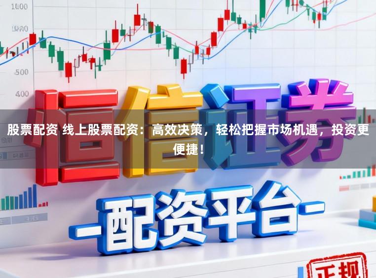 股票配资 线上股票配资:高效决策,轻松把握市场机遇,投资更便捷!