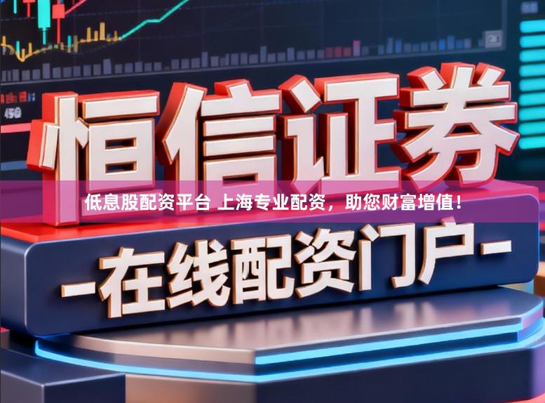 低息股配资平台 上海专业配资,助您财富增值!