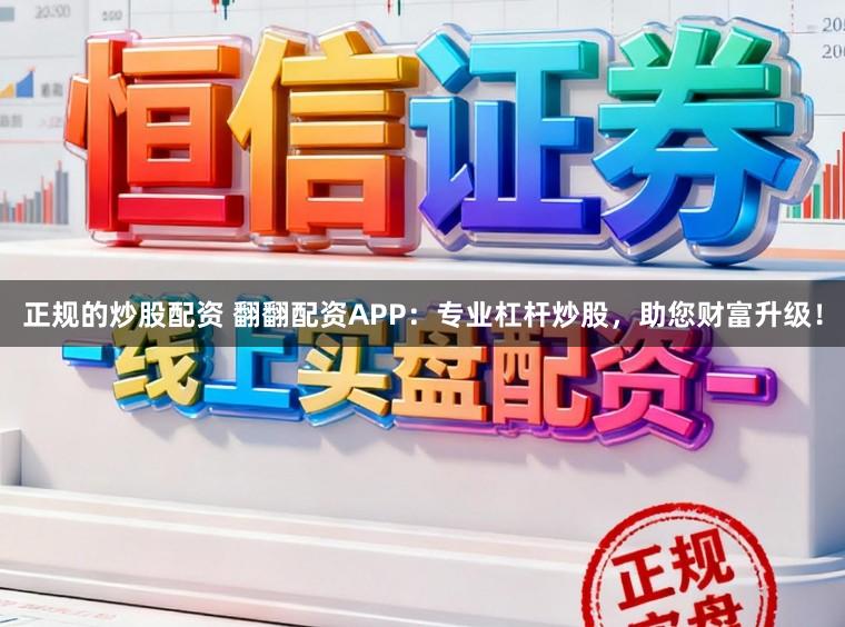 正规的炒股配资 翻翻配资APP:专业杠杆炒股,助您财富升级!