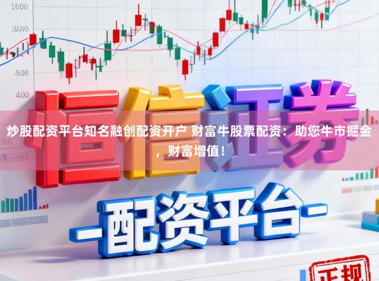 炒股配资平台知名融创配资开户 财富牛股票配资：助您牛市掘金，财富增值！