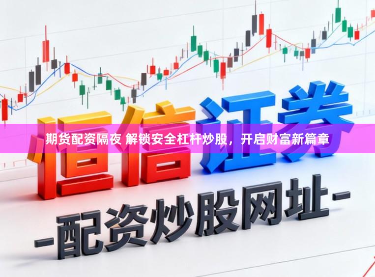 期货配资隔夜 解锁安全杠杆炒股,开启财富新篇章