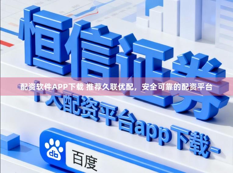 配资软件APP下载 推荐久联优配,安全可靠的配资平台