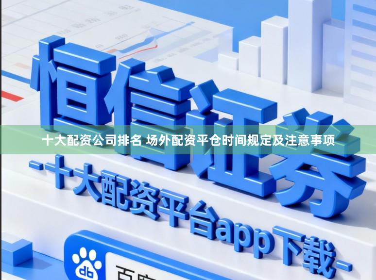 十大配资公司排名 场外配资平仓时间规定及注意事项