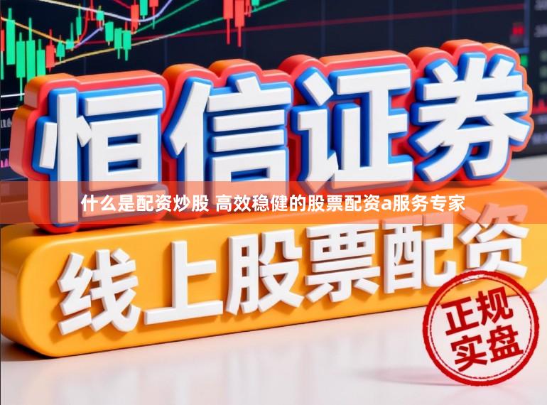 什么是配资炒股 高效稳健的股票配资a服务专家