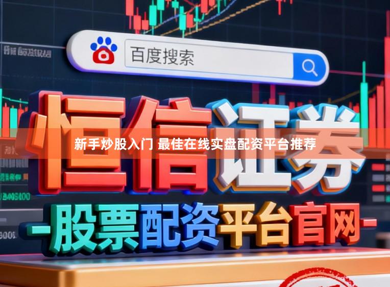 新手炒股入门 最佳在线实盘配资平台推荐