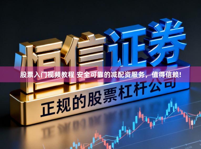 股票入门视频教程 安全可靠的减配资服务,值得信赖!