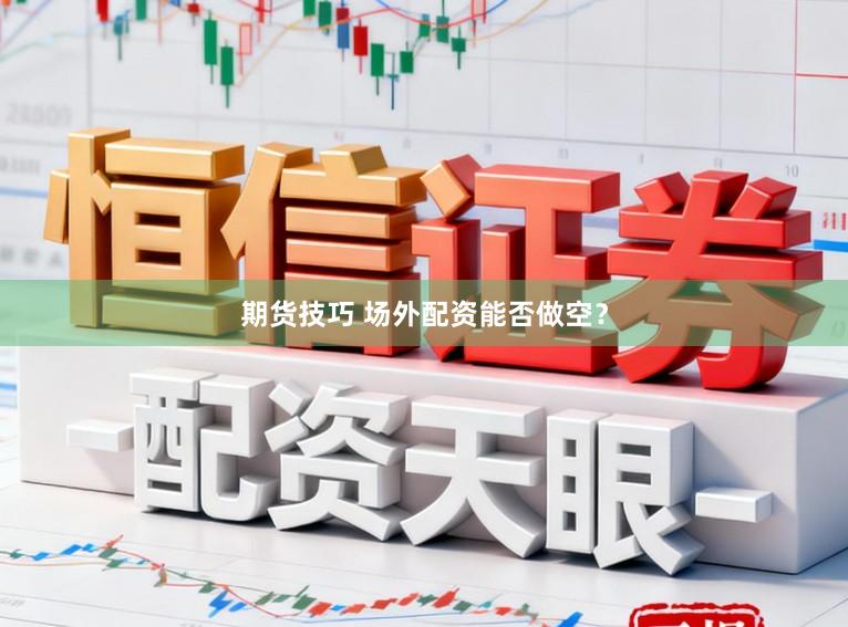 期货技巧 场外配资能否做空？