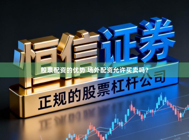 股票配资的优势 场外配资允许买卖吗？