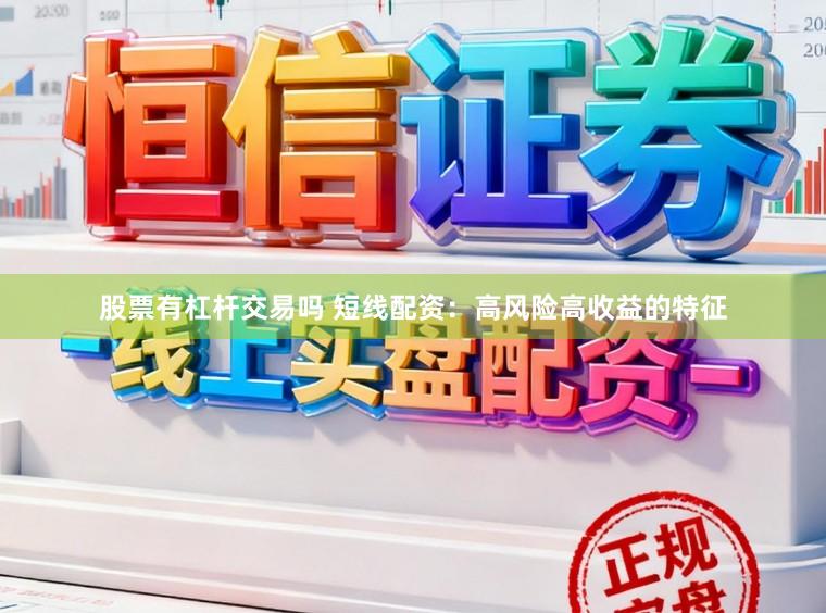 股票有杠杆交易吗 短线配资：高风险高收益的特征