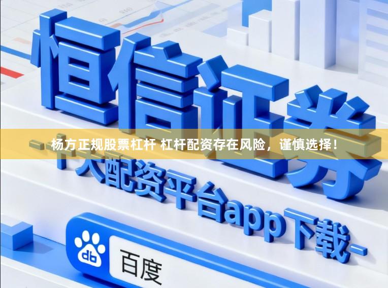 杨方正规股票杠杆 杠杆配资存在风险，谨慎选择！
