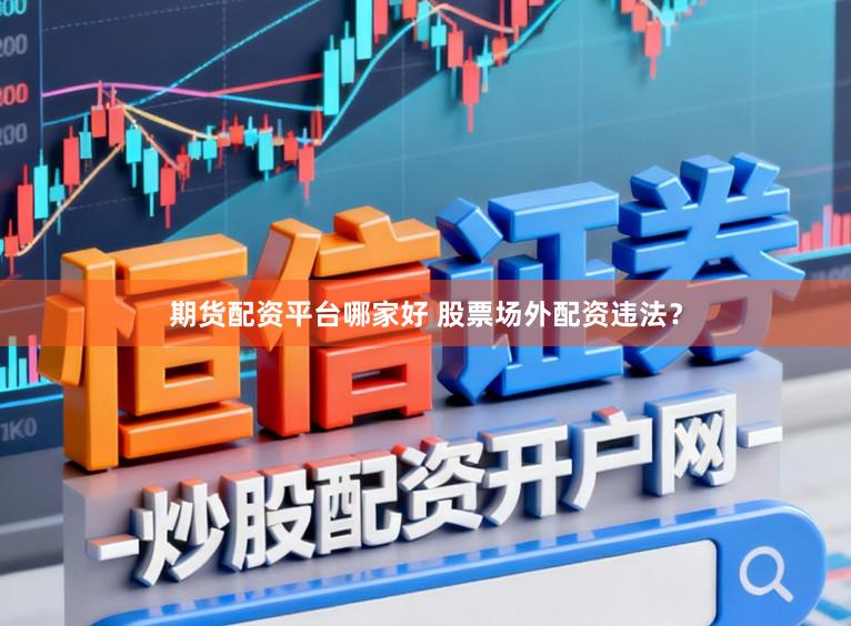 期货配资平台哪家好 股票场外配资违法？