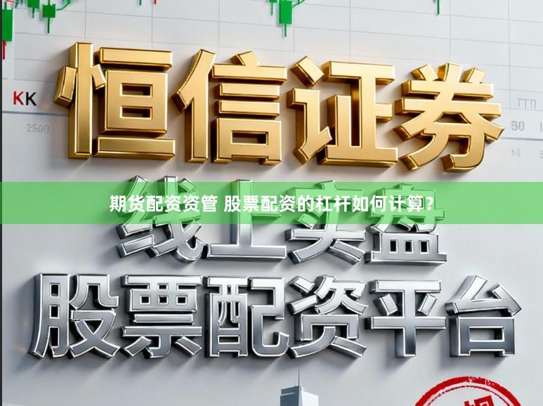 期货配资资管 股票配资的杠杆如何计算？