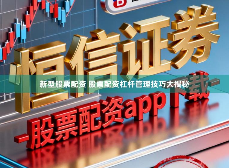 新型股票配资 股票配资杠杆管理技巧大揭秘