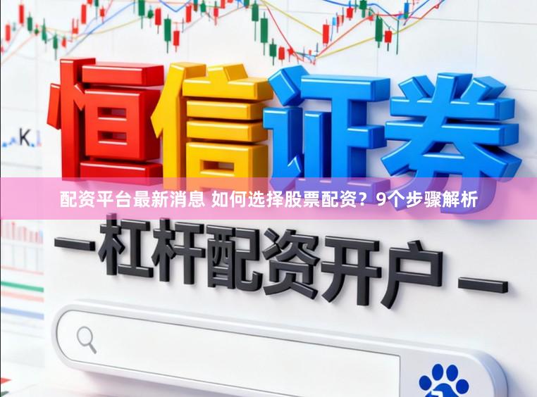 配资平台最新消息 如何选择股票配资？9个步骤解析