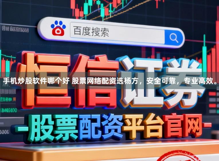 手机炒股软件哪个好 股票网络配资选杨方，安全可靠，专业高效。
