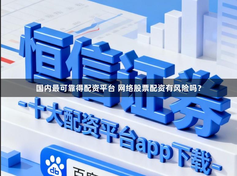 国内最可靠得配资平台 网络股票配资有风险吗？
