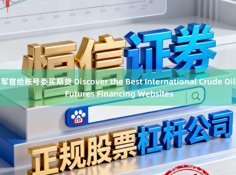 军官给账号委买期货 Discover the Best International Crude Oil Futures Financing Websites