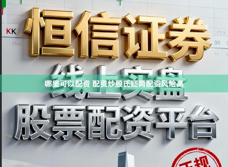 哪里可以配资 配资炒股氏疑简配资风险高