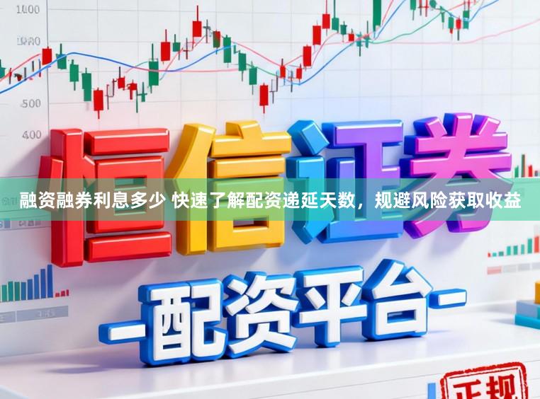 融资融券利息多少 快速了解配资递延天数，规避风险获取收益