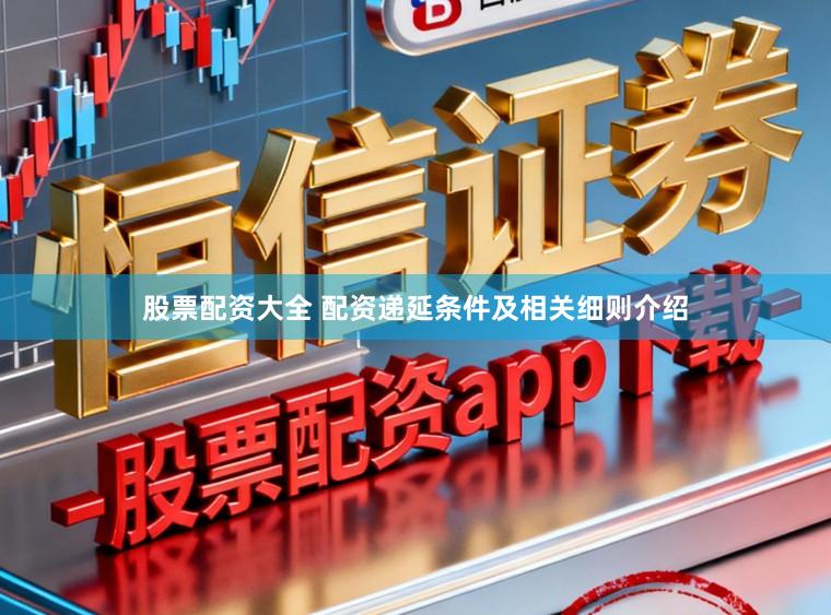 股票配资大全 配资递延条件及相关细则介绍