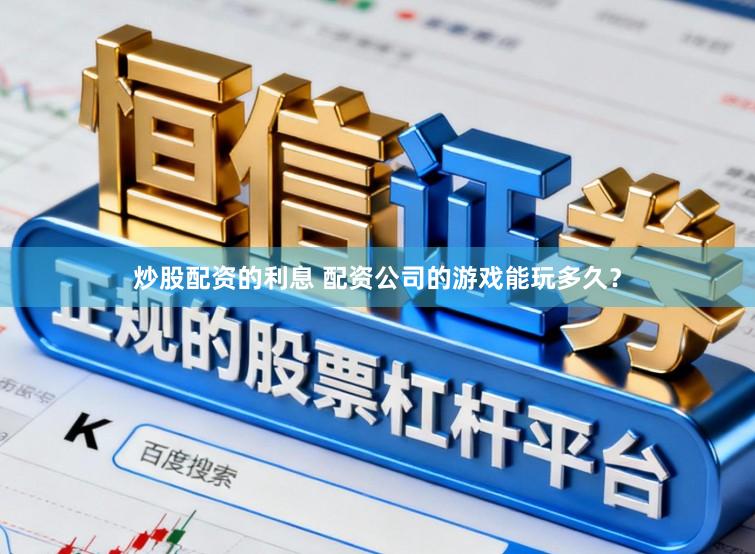 炒股配资的利息 配资公司的游戏能玩多久？