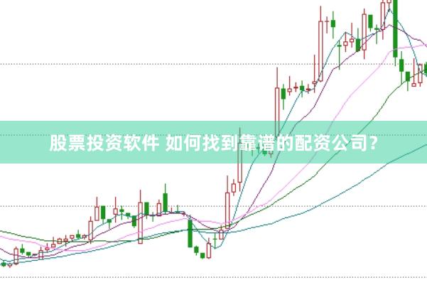 股票投资软件 如何找到靠谱的配资公司？