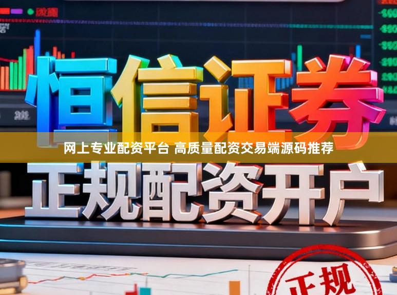 网上专业配资平台 高质量配资交易端源码推荐