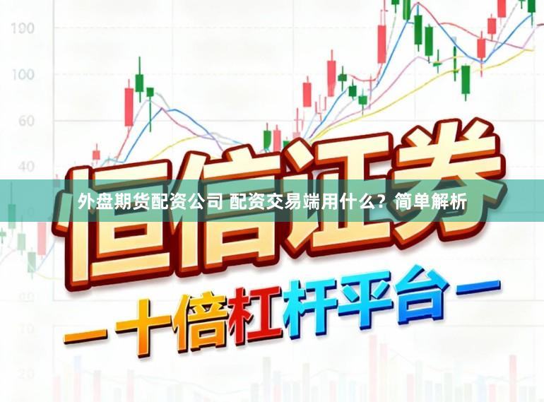 外盘期货配资公司 配资交易端用什么？简单解析