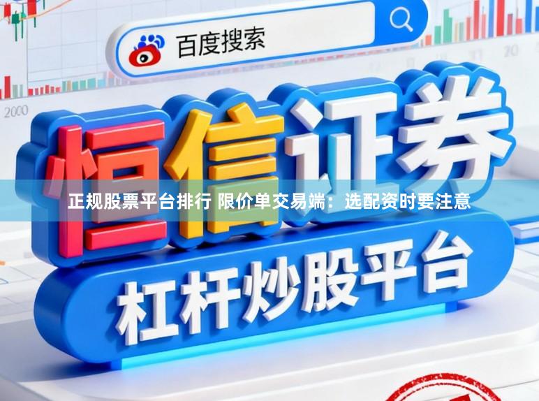 正规股票平台排行 限价单交易端：选配资时要注意
